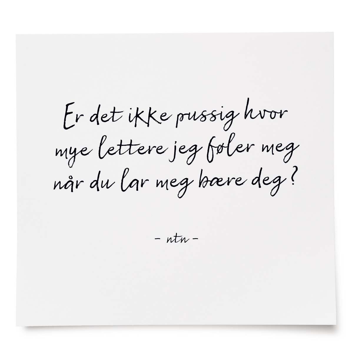 Er det ikke pussig hvor mye lettere jeg føler meg når du lar meg bære deg?